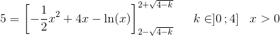 5=\left [-\frac{1}{2}x^2+4x-\ln(x) \right ]_{2-\sqrt{4-k}}^{2+\sqrt{4-k}}\; \; \; \; \; k\in]0\, ;4]\; \; \; x>0