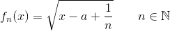 f_n(x)=\sqrt{x-a+\frac{1}{n}} \qquad n \in \mathbb{N}