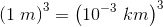 \left (1\; m \right )^3=\left (10^{-3}\; km \right )^3