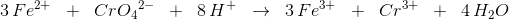 3\, {Fe^{2+}}\; \; +\; \; {Cr}{O_4}^{2-}\; \; +\; \; 8\, H^+\; \; \rightarrow \; \; 3\, Fe^{3+}\; \; +\; \; Cr^{3+}\; \; +\; \; 4\, H_2O