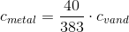 c_{metal}=\frac{40}{383}\cdot c_{vand}