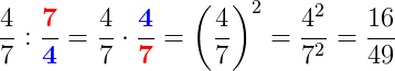 \frac{4}{7}:\frac{\mathbf{\color{Red} 7}}{\mathbf{\color{Blue} 4}}=\frac{4}{7}\cdot \frac{\mathbf{\color{Blue} 4}}{\mathbf{\color{Red} 7}}=\left ( \frac{4}{7} \right )^2=\frac{4^2}{7^2}=\frac{16}{49}
