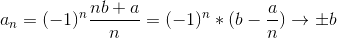 a_{n}=(-1)^{n}\frac{nb+a}{n} = (-1)^{n}*(b-\frac{a}{n}) \rightarrow \pm b