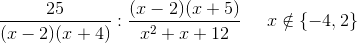 \frac{25}{(x-2)(x+4)} : \frac{(x-2)(x+5)}{x^2+x+12}\; \; \; \; \; x\notin \{-4,2\}