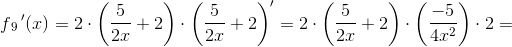 f{_{9}}{\, }'(x)=2\cdot \left (\frac{5}{2x}+2 \right )\cdot \left (\frac{5}{2x}+2 \right ){}'=2\cdot \left (\frac{5}{2x}+2 \right )\cdot\left ( \frac{-5}{4x^2} \right )\cdot 2=