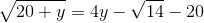 \sqrt{20+y}=4y-\sqrt{14}-20