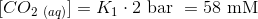 [CO_{2\ (aq)}] = K_1 \cdot 2\ \textup{bar }=58 \ \textup{mM}