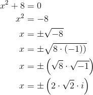 \begin{align*} x^2+8 &= 0\\ x^2&= -8\\ x &= \pm\sqrt{-8}\\ x &= \pm\sqrt{8\cdot(-1))}\\ x&= \pm\left(\sqrt{8}\cdot\sqrt{-1} \right ) \\x&=\pm\left(2\cdot\sqrt{2}\cdot i \right ) \end{align*}