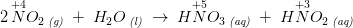2\, \overset{+4}{N}O_2\, _{\textit{(g)}}\; +\; H_2O\, _{\textit{(l)}}\; \rightarrow \; H\overset{+5}{N}O_3\, _{\textit{(aq)}}\; +\; H\overset{+3}{N}O_2\, _{\textit{(aq)}}