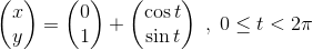 \begin{pmatrix} x\\ y \end{pmatrix}=\begin{pmatrix} 0\\ 1 \end{pmatrix}+\begin{pmatrix} \cos t\\ \sin t \end{pmatrix}\; ,\; 0\leq t< 2\pi