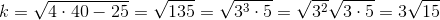 k=\sqrt{4\cdot 40-25}=\sqrt{135}=\sqrt{3^{3}\cdot 5}=\sqrt{3^{2}}\sqrt{3\cdot 5}=3\sqrt{15}