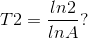 T2=\frac{ln2}{lnA}?