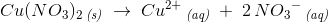 Cu(NO_3)_2\, _{\textit{(s)}}\; \rightarrow \; Cu^{2+}\, _{\textit{(aq)}}\; +\; 2\, N{O_3}^-\, _{\textit{(aq)}}