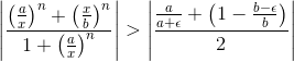 \left|\frac{\left(\frac{a}{x} \right )^n+\left(\frac{x}{b} \right )^n}{1+\left(\frac{a}{x} \right )^n}\right|>\left|\frac{\frac{a}{a+\epsilon}+\left(1-\frac{b-\epsilon}{b}\right)}{2}\right|
