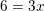 \small 6=3x