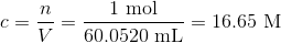 c = \frac{n}{V} = \frac{\mathrm{1\ mol}}{\mathrm{60.0520\ mL}} = \mathrm{16.65\ M}