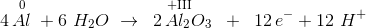 4\, \overset{0}{Al}\; +6\ H_2O \; \rightarrow \; \; 2\, \overset{+\textup{III}\; \; \; \; \; }{Al_2O_3}\; \; +\; \; 12\, e^-+12\ H^+