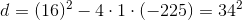 d=(16)^2-4\cdot 1\cdot(- 225)=34^2