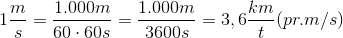 1\frac{m}{s}= \frac{1.000m}{60\cdot 60s}=\frac{1.000m}{3600s}=3,6\frac{km}{t} (pr. m/s)