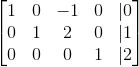 \begin{bmatrix} 1 & 0 & -1 & 0 & | 0\\ 0 & 1 & 2 & 0 & | 1\\ 0 & 0 & 0 & 1 & | 2 \end{bmatrix}