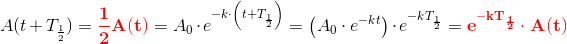 A(t+T_{\frac{1}{2}})=\mathbf{\color{Red} \frac{1}{2}A(t)}=A_0\cdot e^{-k\cdot \left (t+T_{\frac{1}{2}} \right )}=\left (A_0\cdot e^{-kt} \right )\cdot e^{-kT_{\frac{1}{2}}}=\mathbf{\color{Red} e^{-kT_{\frac{1}{2}}}\cdot A(t)}