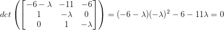 det\left( \begin{bmatrix} -6-\lambda & -11 & -6 \\ 1 & -\lambda & 0 \\ 0 & 1 & -\lambda \end{bmatrix} \right) =(-6-\lambda)(-\lambda)^2-6-11\lambda=0