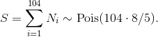 S = \sum_{i = 1}^{104} N_i \sim \operatorname{Pois}(104\cdot 8/5).