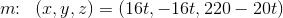 m\! \! :\; \; (x,y,z)=(16t,-16t,220-20t)