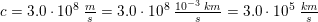 \small c=3{.}0\cdot 10^8\; \tfrac{m}{s}=3{.}0\cdot 10^8\; \tfrac{10^{-3}\; km}{s}=3{.}0\cdot 10^5\; \tfrac{km}{s}