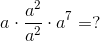 a \cdot \frac{a^2}{a^2} \cdot a^7 =?