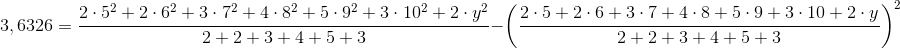 3,6326=\frac{2\cdot 5^2+2\cdot 6^{2}+3\cdot 7^2+4\cdot 8^2+5\cdot 9^2+3\cdot 10^2+2\cdot y^2}{2+2+3+4+5+3}-\left ( \frac{2\cdot 5+2\cdot 6+3\cdot 7+4\cdot 8+5\cdot 9+3\cdot 10+2\cdot y}{2+2+3+4+5+3} \right )^2