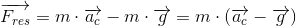 \overrightarrow{F_{res}}=m\cdot \overrightarrow{a_{c}}-m\cdot \overrightarrow{g}=m\cdot \left ( \overrightarrow{a_c}-\overrightarrow{g} \right )