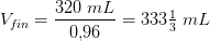 V_{f\! in}=\frac{320\; mL}{0{,}96}=333\tfrac{1}{3}\; mL