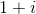 1+i