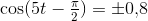\cos(5t-\tfrac{\pi }{2}) =\pm 0{,}8