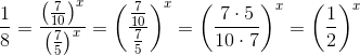 \frac{1}{8}=\frac{\left ( \frac{7}{10} \right )^x}{\left ( \frac{7}{5} \right )^x}=\left (\frac{\frac{7}{10}}{\frac{7}{5}} \right )^x=\left (\frac{7\cdot 5}{10\cdot 7} \right )^x=\left (\frac{1}{2} \right )^x