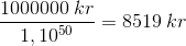 \frac{1 000 000 \: kr }{1,10^{50}} = 8519\: kr