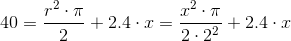 40 = \frac{r^2\cdot \pi}{2} + 2.4\cdot x = \frac{x^2 \cdot \pi}{2 \cdot 2^2}+2.4 \cdot x