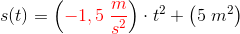 s(t)=\left ({\color{Red} -1,5\; \frac{m}{s^2}} \right ) \cdot t^2+\left (5\; m^2 \right )