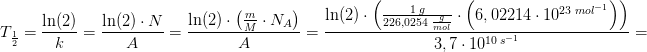 T_{\frac{1}{2}}=\frac{\ln(2)}{k}=\frac{\ln(2)\cdot N}{A}=\frac{\ln(2)\cdot \left (\frac{m}{M}\cdot N_{A} \right )}{A}=\frac{\ln(2)\cdot \left (\frac{1\; g}{226,0254 \; \frac{g}{mol}}\cdot \left (6,02214\cdot 10^{23\; mol^{-1}} \right )\right )}{3,7\cdot 10^{10\; s^{-1}}}=