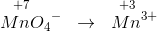 \overset{\! \! \! \! \! \! \! \! \! +7}{Mn{O_{4}}^{-}}\; \; \rightarrow \; \; \overset{\! \! \! \! \! \! +3}{Mn^{3+}}
