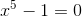 x^5-1=0