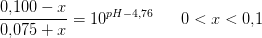 \frac{0{,}100-x}{0{,}075+x}=10^{pH-4{,}76}\; \; \; \; \; \; 0<x<0{,}1
