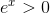 e^x> 0