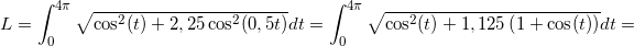 \small L=\int_{0}^{4\pi }\sqrt{ \cos^2(t) +2,25\cos^2(0,5t)}dt=\int_{0}^{4\pi }\sqrt{ \cos^2(t) +1,125\left (1+\cos(t) \right )}dt=