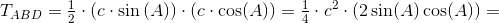 T_{ABD}=\tfrac{1}{2}\cdot \left (c\cdot \sin\left ( A \right ) \right )\cdot \left (c\cdot \cos(A) \right )=\tfrac{1}{4}\cdot c^2\cdot\left ( 2\sin(A) \cos(A) \right )=