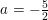 \small a=-\tfrac{5}{2}
