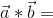 \vec{a} * \vec{b} =