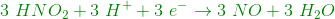 {\color{DarkGreen} 3\ HNO_2 +3\ H^++3\ e^- \rightarrow 3\ NO+ 3 \ H_2 O}