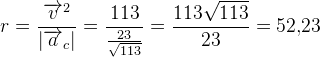 r=\frac{\overrightarrow{v}^2}{\left | \overrightarrow{a}_c \right |}=\frac{113}{\frac{23}{\sqrt{113}}}=\frac{113 \sqrt{113} }{23}=52{,}23